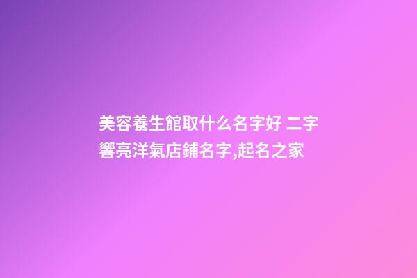 美容養生館取什么名字好 二字響亮洋氣店鋪名字,起名之家-第1張-店鋪起名-玄機派